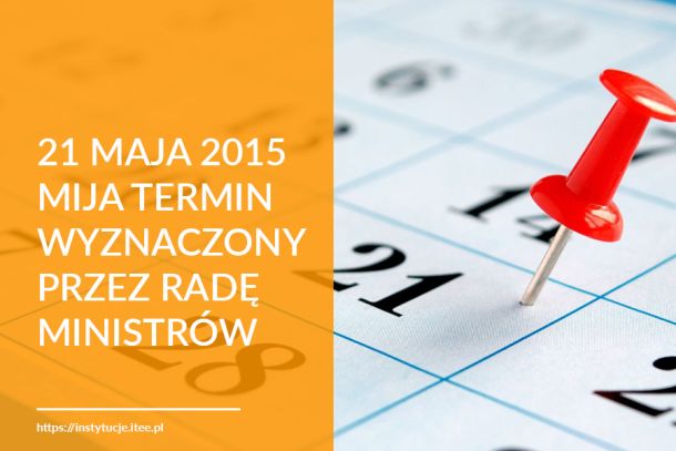 21 maja 2015 mija termin wyznaczony przez Radę Ministrów!